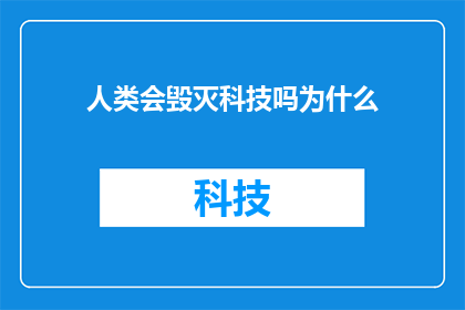 人类会毁灭科技吗为什么(人类是否能够毁灭科技？这一疑问引发了广泛的思考和讨论)