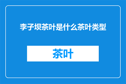 李子坝茶叶是什么茶叶类型(李子坝茶叶属于哪种茶叶类型？)