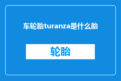 车轮胎turanza是什么胎(车轮胎turanza是什么胎？这一疑问句式标题，旨在引发读者对特定汽车轮胎品牌或型号的好奇心通过使用疑问句式，标题不仅增加了语言的吸引力，还激发了读者进一步探索和了解的兴趣这种标题设计巧妙地利用了人们对未知事物的好奇心，从而有效地吸引了目标受众的注意力)