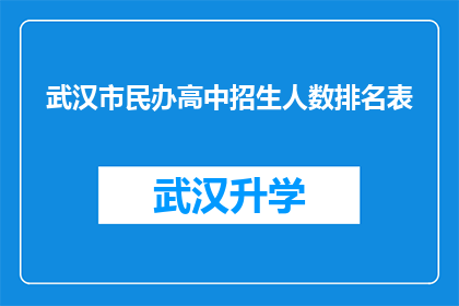 武汉市民办高中招生人数排名表(武汉市民办高中招生人数排名表：哪些学校最受学生欢迎？)