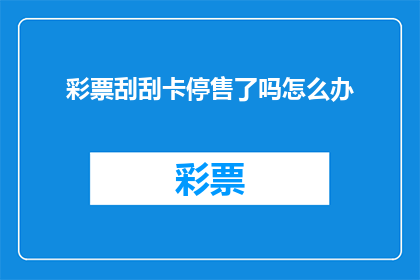 彩票刮刮卡停售了吗怎么办(彩票刮刮卡是否已停售？若停售，我们应如何应对？)