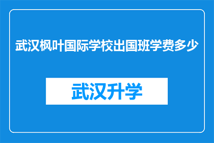 武汉枫叶国际学校出国班学费多少(武汉枫叶国际学校出国班的学费是多少？)