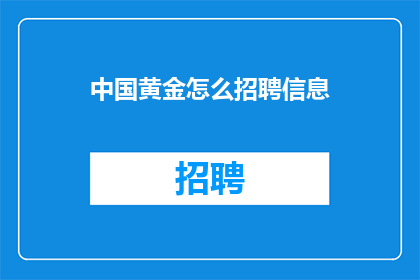 中国黄金怎么招聘信息(如何在中国黄金公司寻找理想的工作机会？)