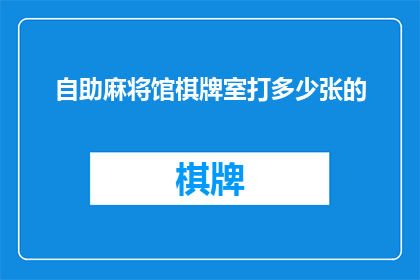 自助麻将馆棋牌室打多少张的(自助麻将馆棋牌室应配备多少张牌桌？)