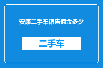 安康二手车销售佣金多少(安康二手车销售佣金是多少？)