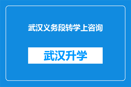 武汉义务段转学上咨询(武汉义务段转学上咨询：您是否了解如何为孩子选择合适的学校？)