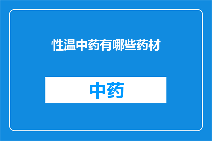 性温中药有哪些药材(哪些药材属于性温的中药？)