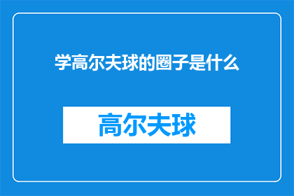 学高尔夫球的圈子是什么(探索高尔夫爱好者的社交圈：是什么构成了他们的学习与交流环境？)