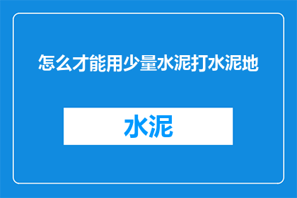 怎么才能用少量水泥打水泥地(如何以最少的水泥用量来铺设水泥地面？)