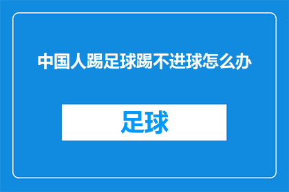 中国人踢足球踢不进球怎么办(面对中国人在足球场上屡试不爽却始终无法进球的窘境，我们不禁要问：当技巧娴熟却难以洞穿球门时，这究竟是何原因？)