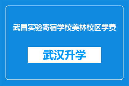 武昌实验寄宿学校美林校区学费(武昌实验寄宿学校美林校区的学费是多少？)