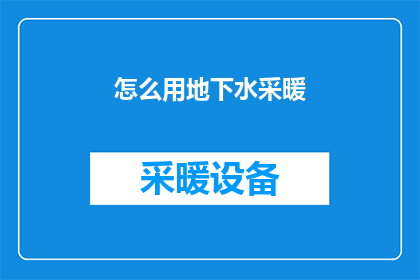 怎么用地下水采暖(如何有效利用地下水资源进行采暖？)