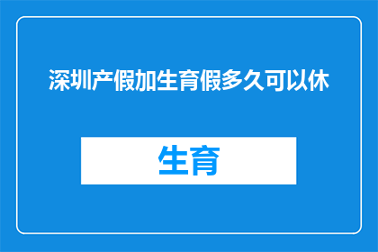 深圳产假加生育假多久可以休(深圳产假与生育假的最长期限是多少？)
