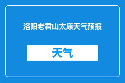 洛阳老君山太康天气预报(洛阳老君山太康的天气状况如何？)