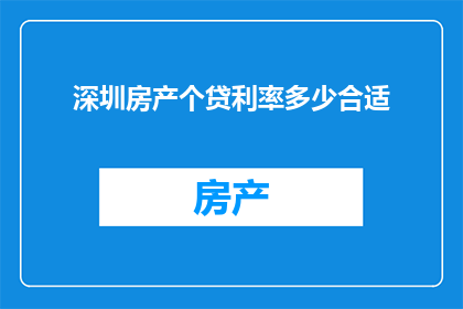 深圳房产个贷利率多少合适(深圳房产个贷利率如何设置才最为合适？)
