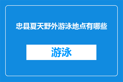 忠县夏天野外游泳地点有哪些(忠县夏季户外游泳推荐地点有哪些？)