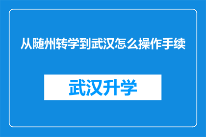 从随州转学到武汉怎么操作手续(如何从随州转学到武汉并顺利完成手续？)