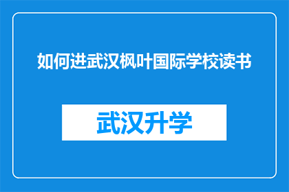 如何进武汉枫叶国际学校读书(如何成功申请进入武汉枫叶国际学校就读？)