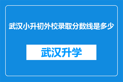武汉小升初外校录取分数线是多少(武汉小升初外校录取分数线是多少？)