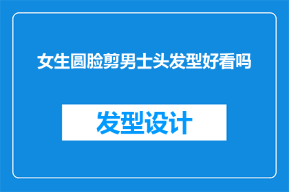 女生圆脸剪男士头发型好看吗(女生圆脸剪男士头发型是否好看？)