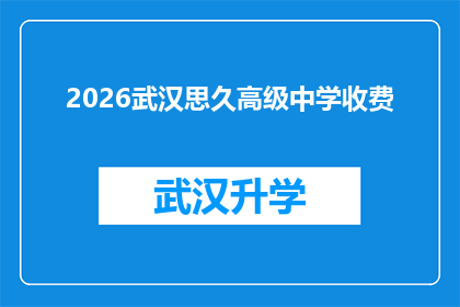 2026武汉思久高级中学收费(2026年武汉思久高级中学的收费标准是什么？)