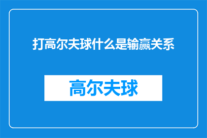 打高尔夫球什么是输赢关系(打高尔夫球：赢与输之间究竟有何联系？)