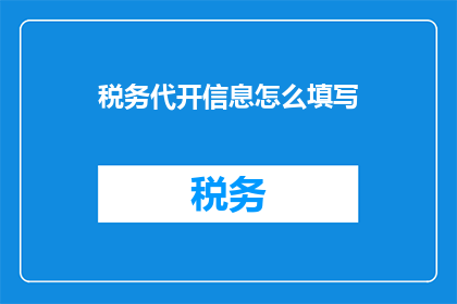 税务代开信息怎么填写(如何正确填写税务代开信息？)