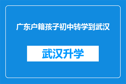 广东户籍孩子初中转学到武汉(广东户籍孩子是否能够顺利转学到武汉就读初中？)