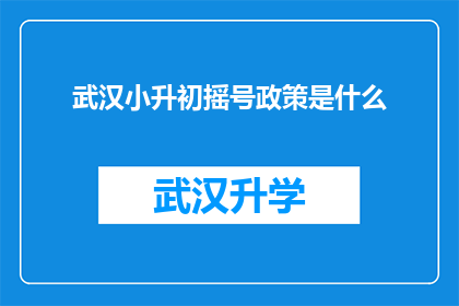 武汉小升初摇号政策是什么(武汉小升初摇号政策是什么？)