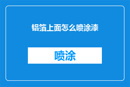 铝箔上面怎么喷涂漆(如何对铝箔进行高效喷涂漆处理？)