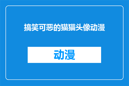 搞笑可恶的猫猫头像动漫(搞笑可恶的猫猫头像动漫：你见过哪些令人捧腹的猫咪形象？)