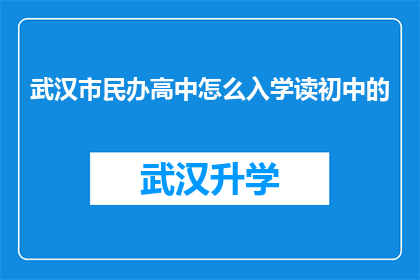 武汉市民办高中怎么入学读初中的(武汉市民办高中入学流程及初中衔接问题解答)