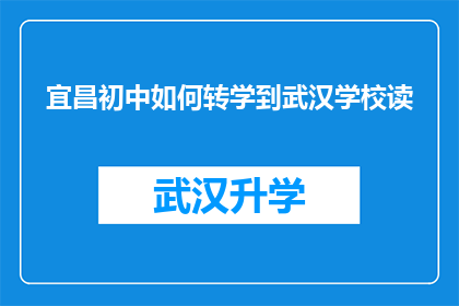 宜昌初中如何转学到武汉学校读(宜昌初中生如何成功转学到武汉学校继续学业？)