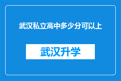 武汉私立高中多少分可以上(武汉私立高中入学门槛是多少分？)