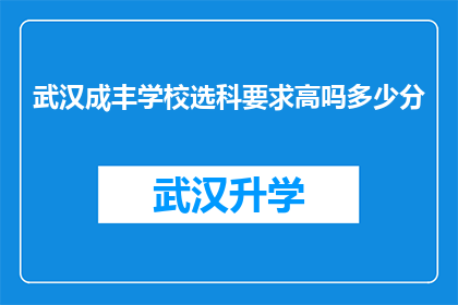武汉成丰学校选科要求高吗多少分(武汉成丰学校选科要求是否苛刻？需要达到多少分才能进入？)