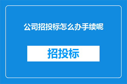 公司招投标怎么办手续呢(如何顺利完成公司招投标手续的办理？)
