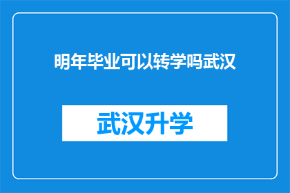 明年毕业可以转学吗武汉(明年毕业，是否有机会转学至武汉？)