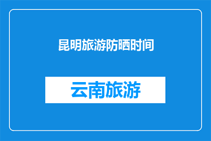 昆明旅游防晒时间(昆明旅游最佳防晒时间是什么时候？)