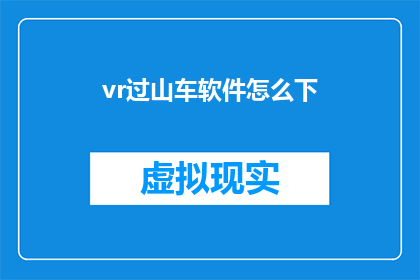 vr过山车软件怎么下(如何下载虚拟现实过山车软件？)