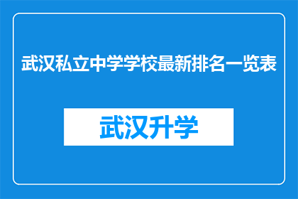 武汉私立中学学校最新排名一览表(武汉私立中学学校最新排名一览表：谁是武汉教育领域的佼佼者？)