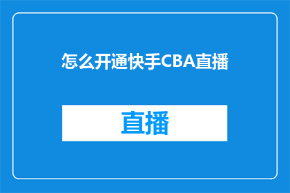 怎么开通快手CBA直播(如何成功开通快手CBA直播权限？)