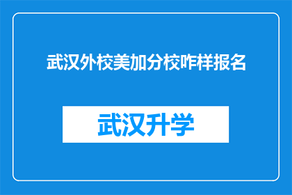 武汉外校美加分校咋样报名(武汉外校美加分校的报名流程是怎样的？)