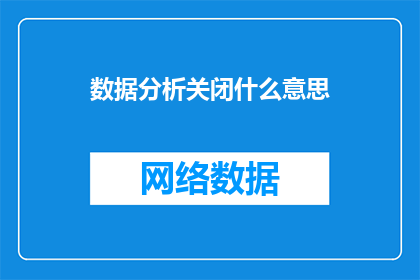 数据分析关闭什么意思(数据分析关闭的含义是什么？)