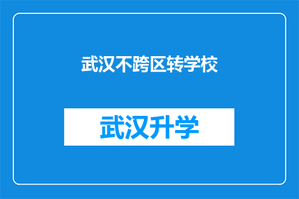 武汉不跨区转学校(武汉学生是否能够跨区转学？)
