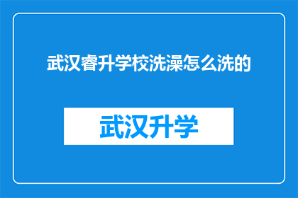 武汉睿升学校洗澡怎么洗的(武汉睿升学校：揭秘其独特的洗澡流程，你了解吗？)