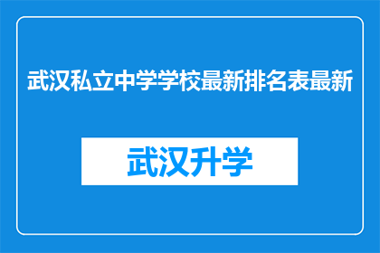 武汉私立中学学校最新排名表最新(武汉私立中学最新排名表，您了解了吗？)