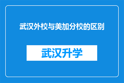 武汉外校与美加分校的区别(武汉外校与美加分校之间存在哪些显著差异？)