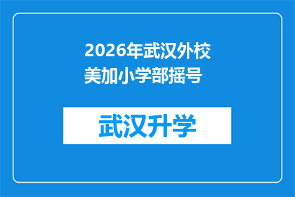 2026年武汉外校美加小学部摇号(2026年武汉外校美加小学部摇号，家长和学生期待的谜底即将揭晓)