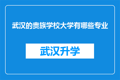 武汉的贵族学校大学有哪些专业(武汉贵族学校大学的专业有哪些？)