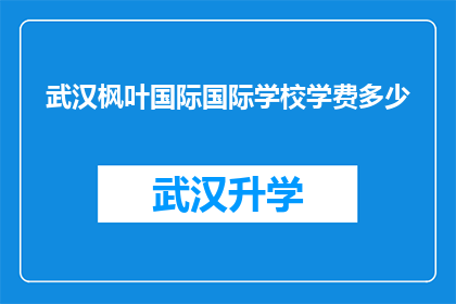 武汉枫叶国际国际学校学费多少(武汉枫叶国际学校学费是多少？)